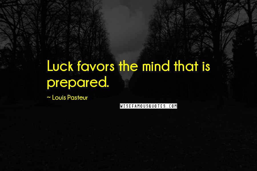 Louis Pasteur Quotes: Luck favors the mind that is prepared.