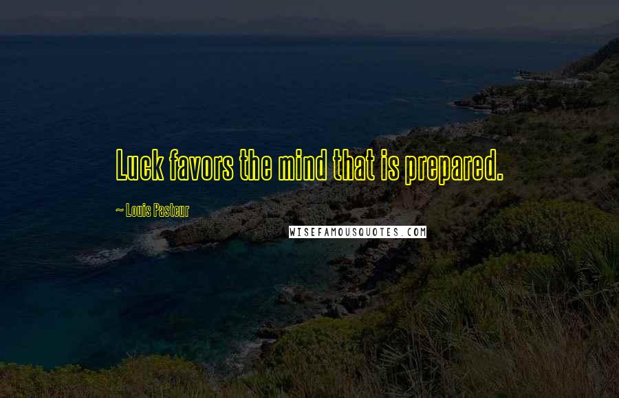 Louis Pasteur Quotes: Luck favors the mind that is prepared.