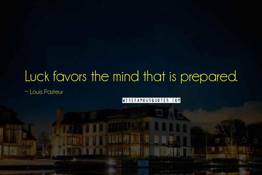 Louis Pasteur Quotes: Luck favors the mind that is prepared.