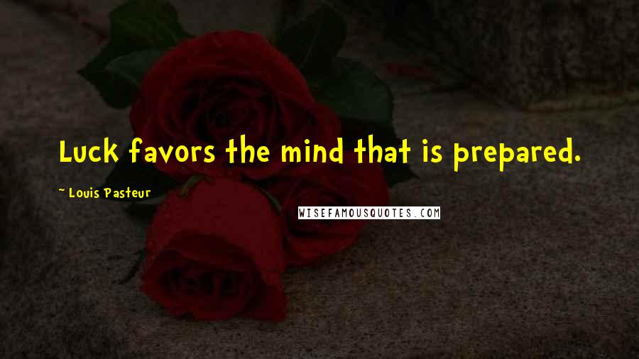 Louis Pasteur Quotes: Luck favors the mind that is prepared.