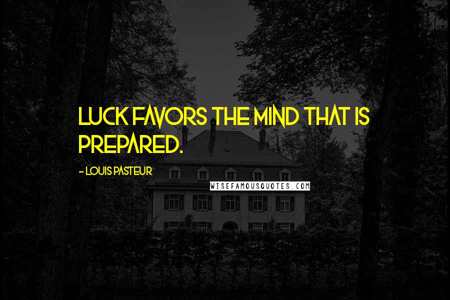 Louis Pasteur Quotes: Luck favors the mind that is prepared.