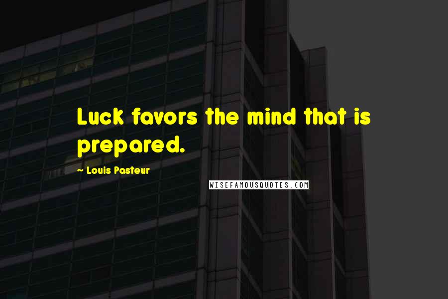 Louis Pasteur Quotes: Luck favors the mind that is prepared.