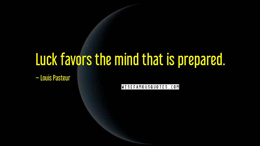 Louis Pasteur Quotes: Luck favors the mind that is prepared.