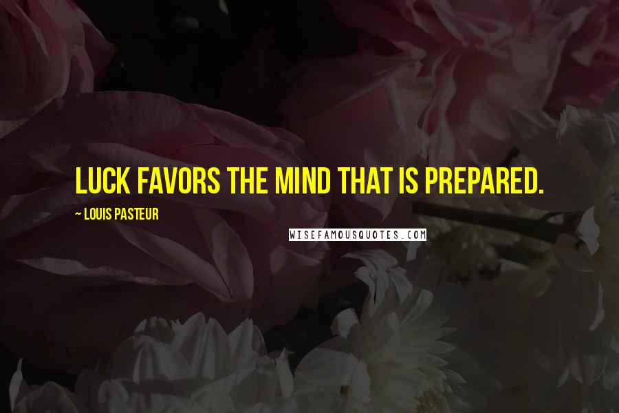 Louis Pasteur Quotes: Luck favors the mind that is prepared.