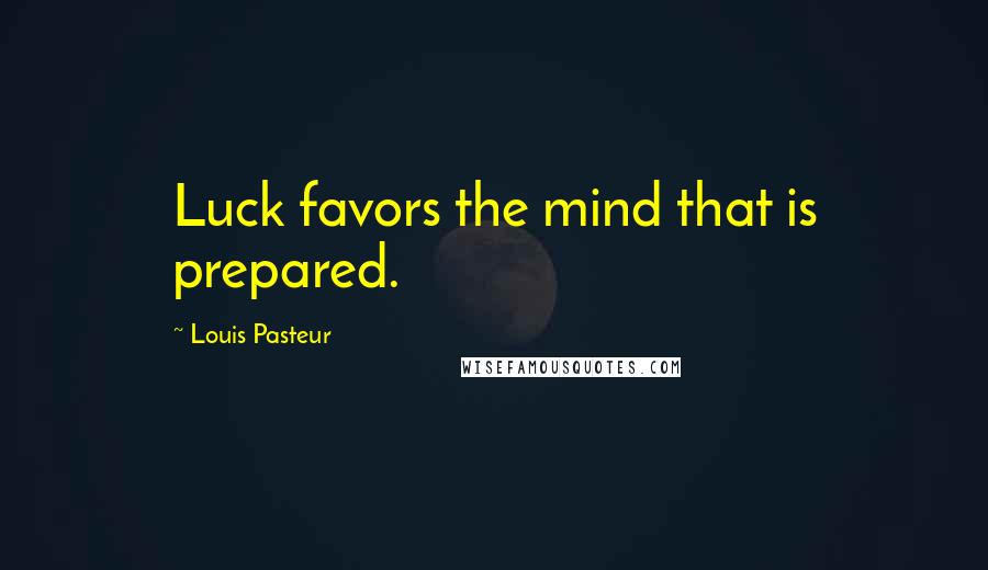 Louis Pasteur Quotes: Luck favors the mind that is prepared.