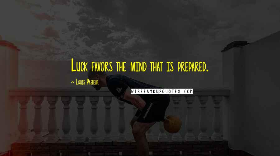 Louis Pasteur Quotes: Luck favors the mind that is prepared.