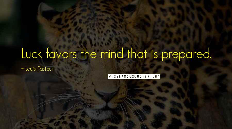 Louis Pasteur Quotes: Luck favors the mind that is prepared.