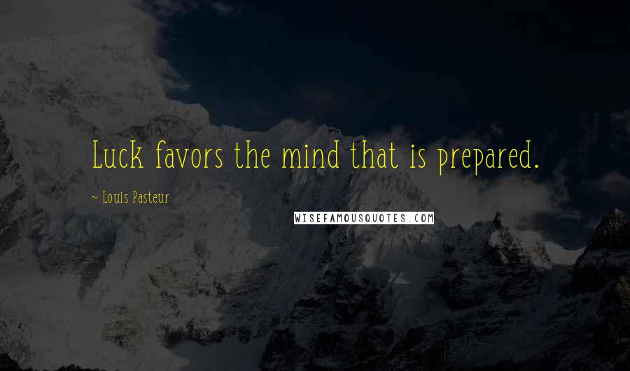 Louis Pasteur Quotes: Luck favors the mind that is prepared.