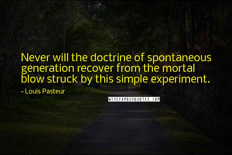 Louis Pasteur Quotes: Never will the doctrine of spontaneous generation recover from the mortal blow struck by this simple experiment.