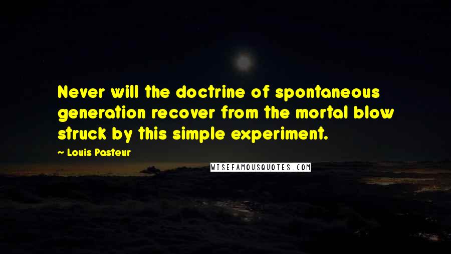 Louis Pasteur Quotes: Never will the doctrine of spontaneous generation recover from the mortal blow struck by this simple experiment.