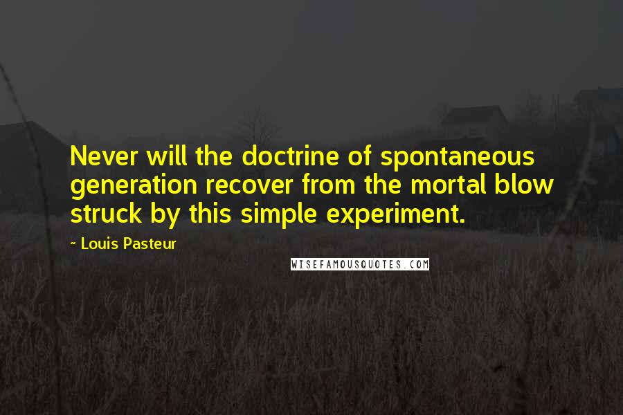 Louis Pasteur Quotes: Never will the doctrine of spontaneous generation recover from the mortal blow struck by this simple experiment.