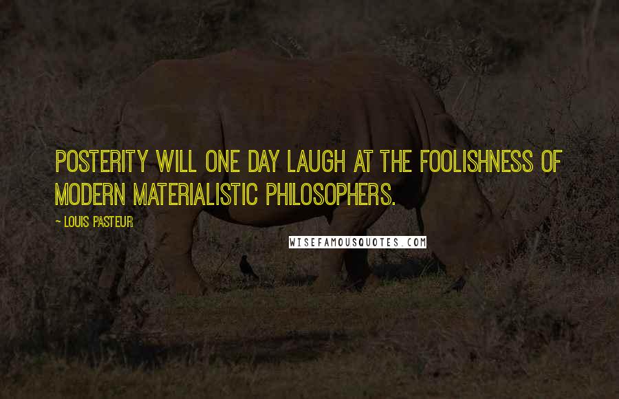 Louis Pasteur Quotes: Posterity will one day laugh at the foolishness of modern materialistic philosophers.