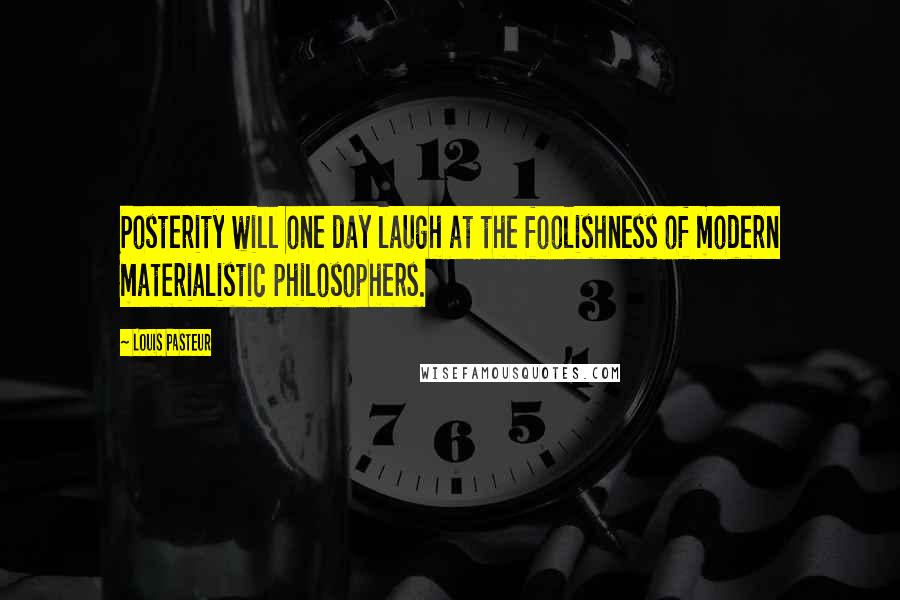 Louis Pasteur Quotes: Posterity will one day laugh at the foolishness of modern materialistic philosophers.