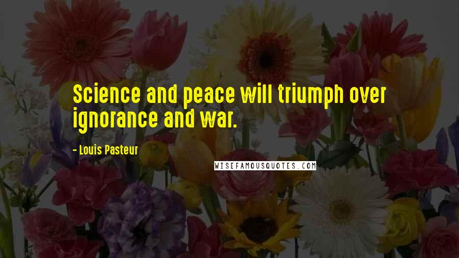 Louis Pasteur Quotes: Science and peace will triumph over ignorance and war.
