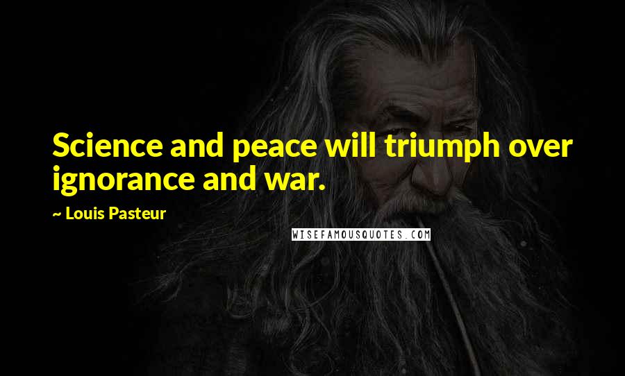 Louis Pasteur Quotes: Science and peace will triumph over ignorance and war.