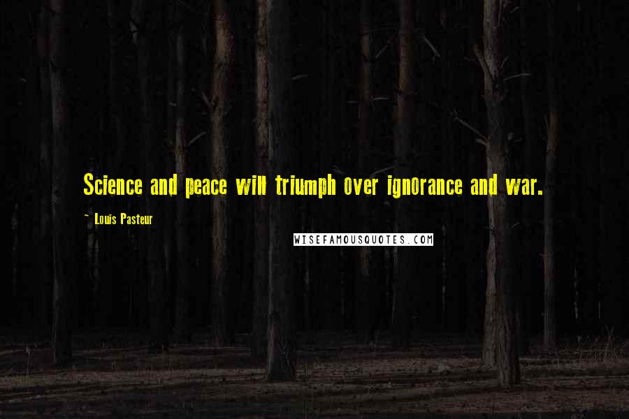 Louis Pasteur Quotes: Science and peace will triumph over ignorance and war.