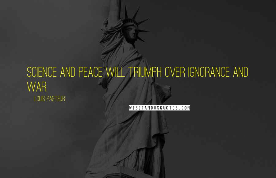 Louis Pasteur Quotes: Science and peace will triumph over ignorance and war.