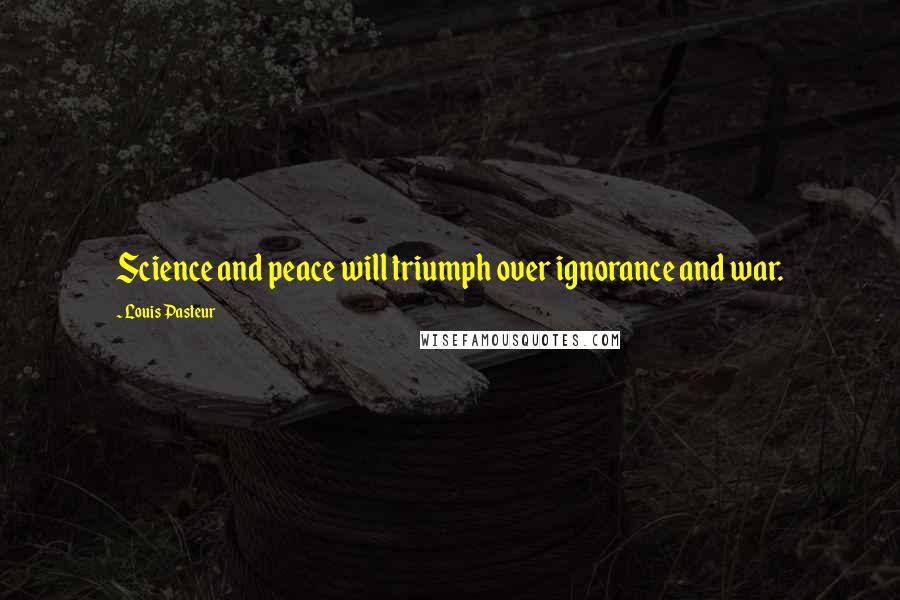 Louis Pasteur Quotes: Science and peace will triumph over ignorance and war.