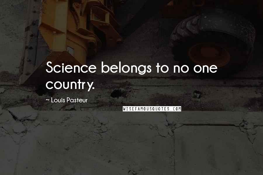 Louis Pasteur Quotes: Science belongs to no one country.
