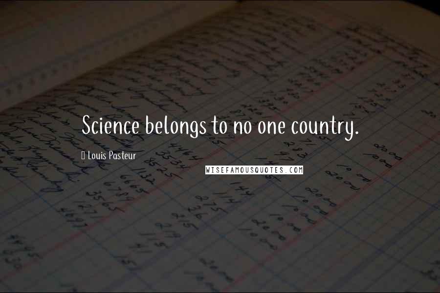Louis Pasteur Quotes: Science belongs to no one country.
