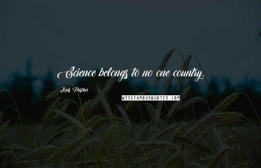 Louis Pasteur Quotes: Science belongs to no one country.