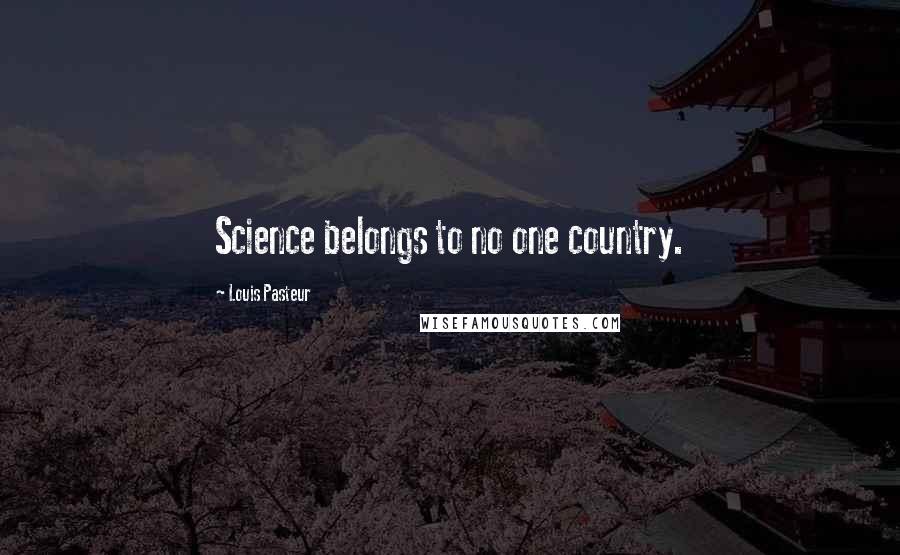 Louis Pasteur Quotes: Science belongs to no one country.