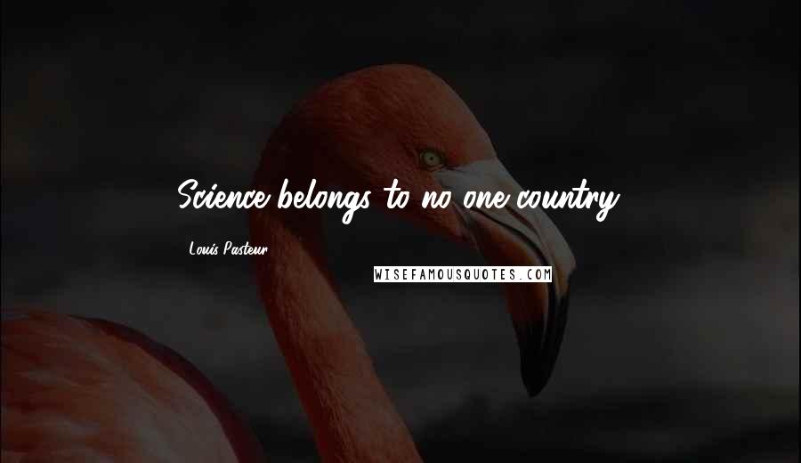 Louis Pasteur Quotes: Science belongs to no one country.