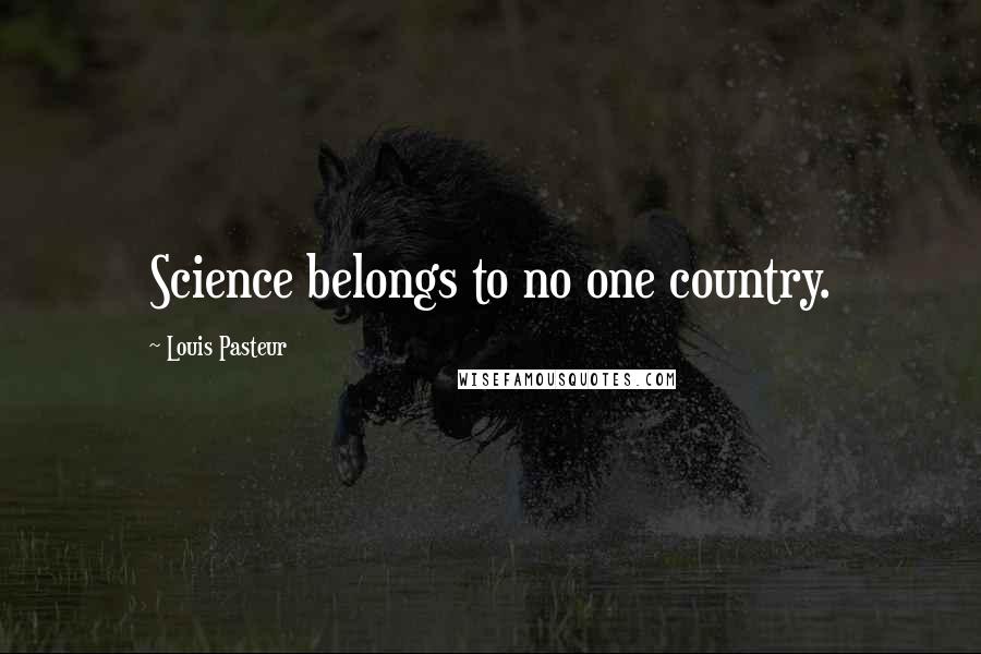 Louis Pasteur Quotes: Science belongs to no one country.