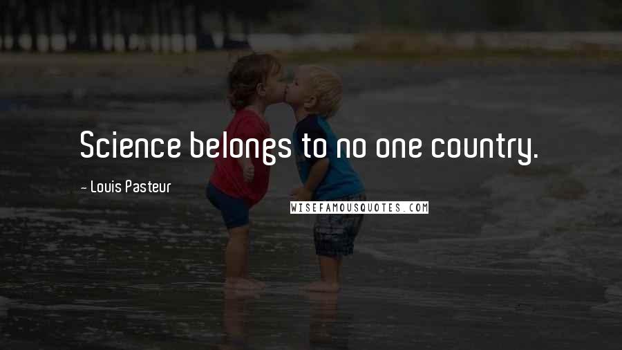 Louis Pasteur Quotes: Science belongs to no one country.