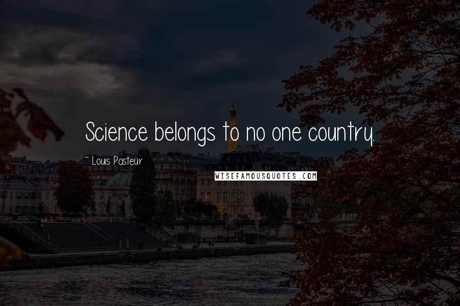 Louis Pasteur Quotes: Science belongs to no one country.