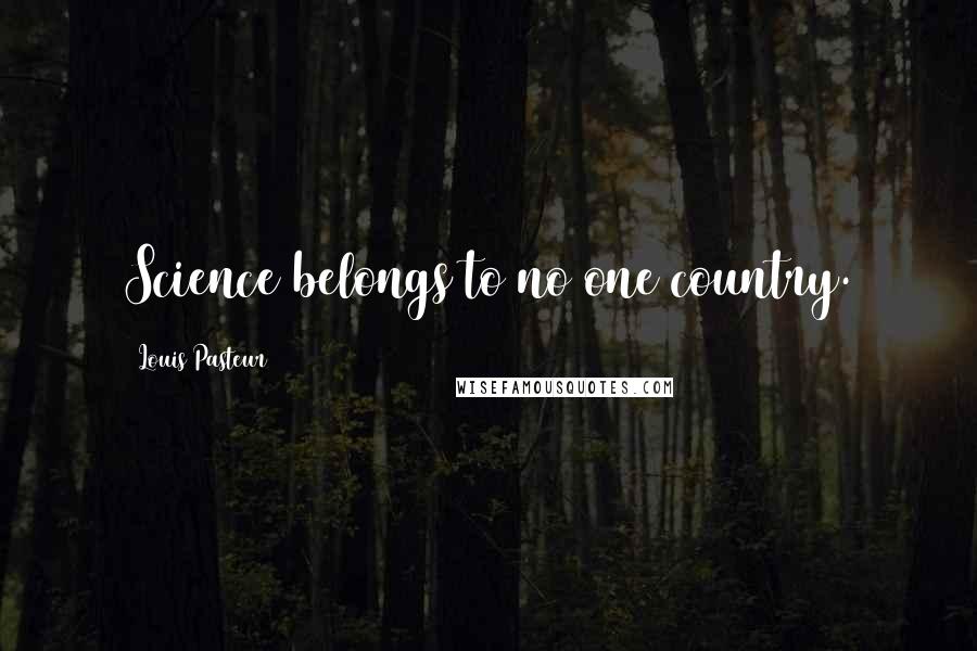 Louis Pasteur Quotes: Science belongs to no one country.