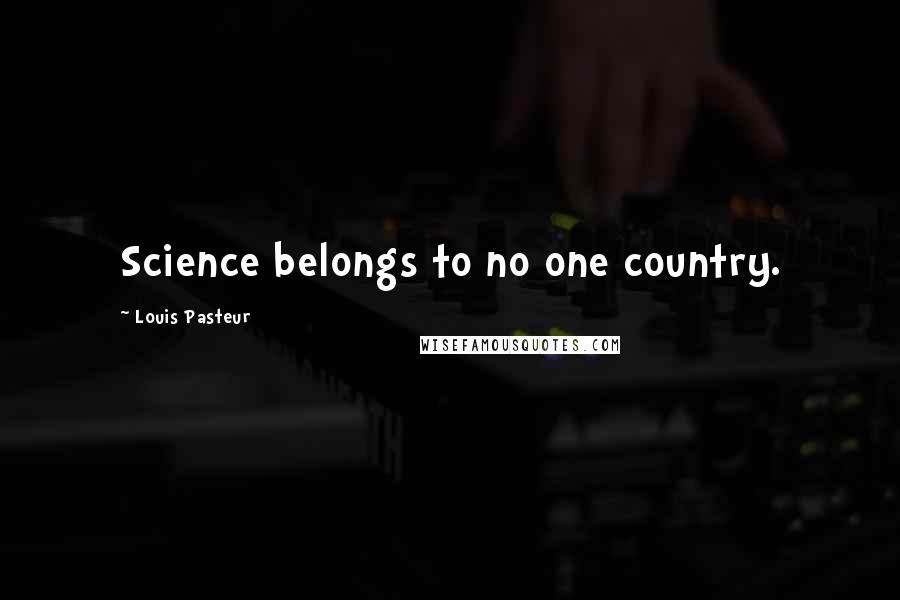 Louis Pasteur Quotes: Science belongs to no one country.