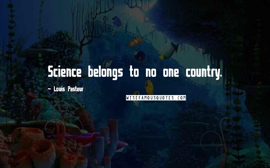 Louis Pasteur Quotes: Science belongs to no one country.