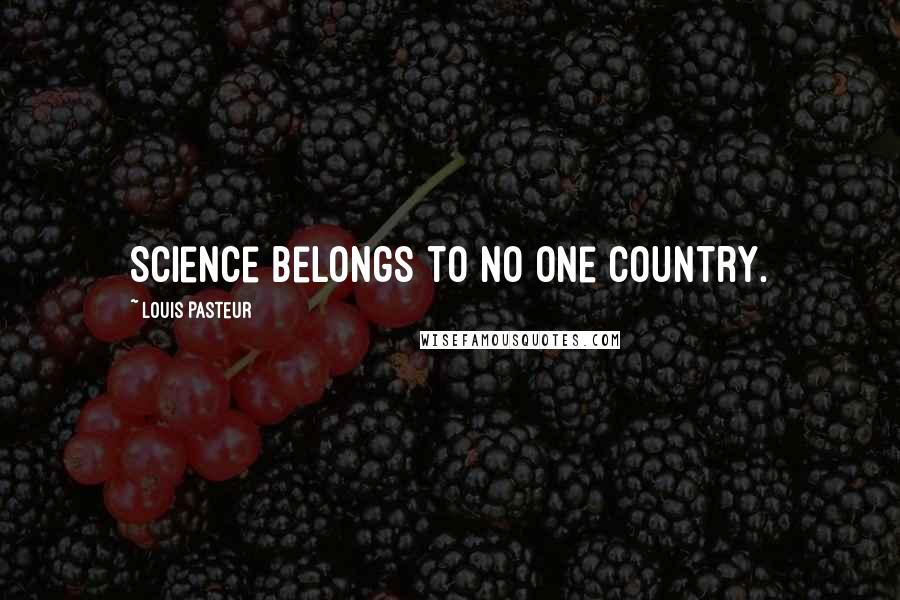 Louis Pasteur Quotes: Science belongs to no one country.