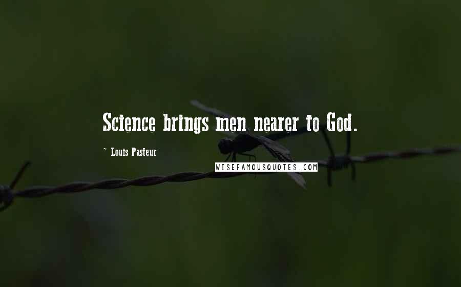 Louis Pasteur Quotes: Science brings men nearer to God.