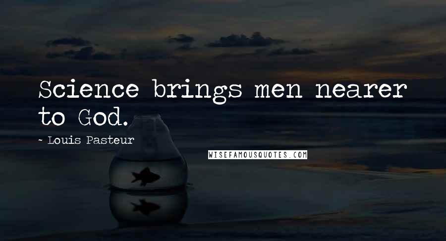 Louis Pasteur Quotes: Science brings men nearer to God.