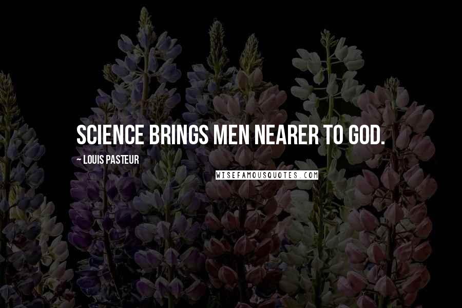 Louis Pasteur Quotes: Science brings men nearer to God.