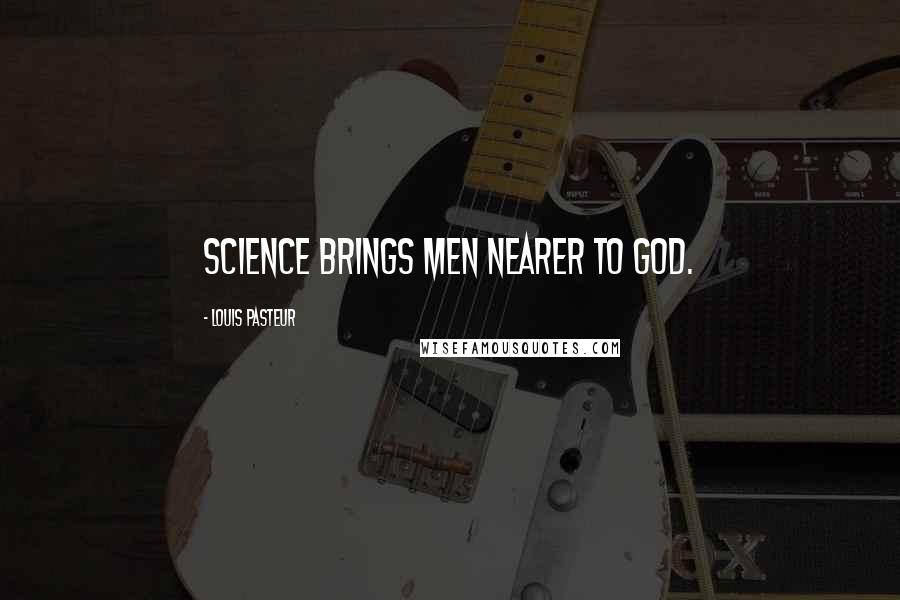 Louis Pasteur Quotes: Science brings men nearer to God.