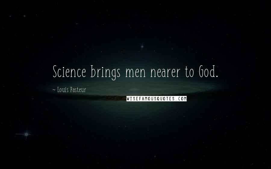 Louis Pasteur Quotes: Science brings men nearer to God.