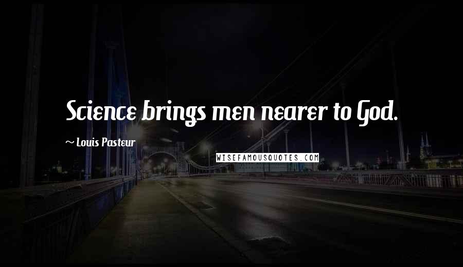 Louis Pasteur Quotes: Science brings men nearer to God.