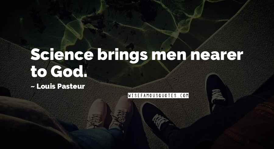 Louis Pasteur Quotes: Science brings men nearer to God.