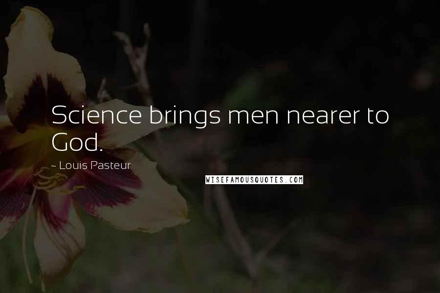 Louis Pasteur Quotes: Science brings men nearer to God.