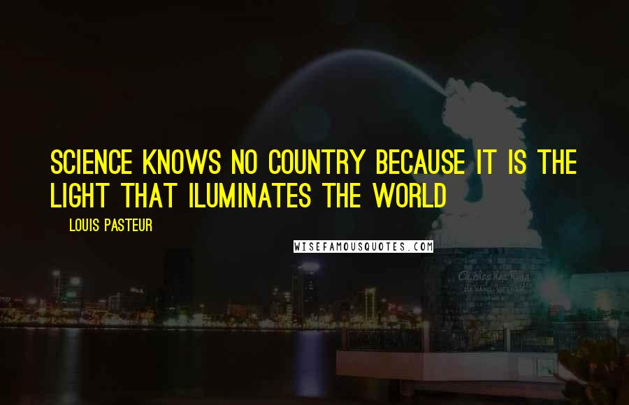 Louis Pasteur Quotes: Science knows no country because it is the light that iluminates the world