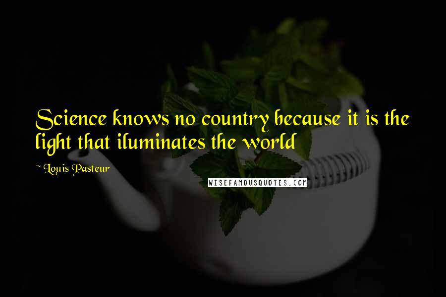 Louis Pasteur Quotes: Science knows no country because it is the light that iluminates the world