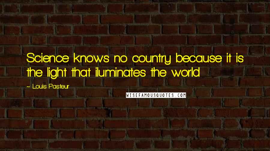 Louis Pasteur Quotes: Science knows no country because it is the light that iluminates the world