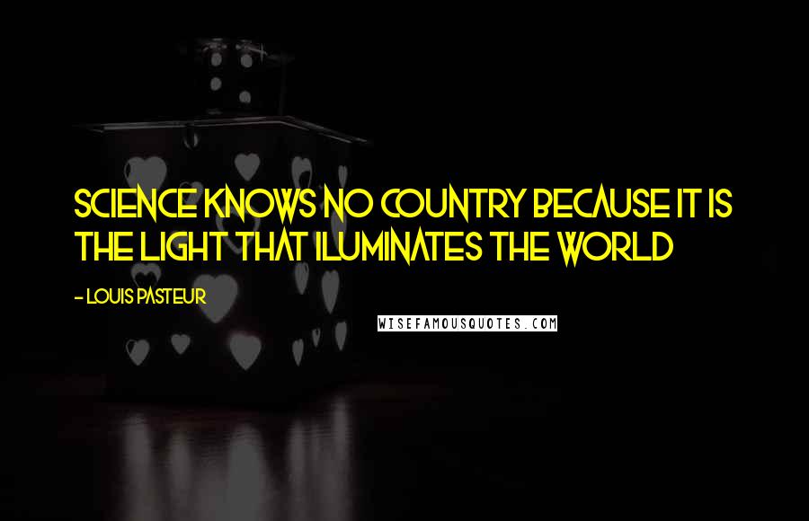 Louis Pasteur Quotes: Science knows no country because it is the light that iluminates the world