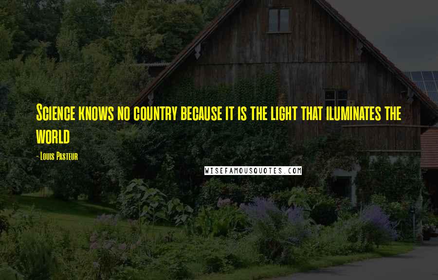 Louis Pasteur Quotes: Science knows no country because it is the light that iluminates the world