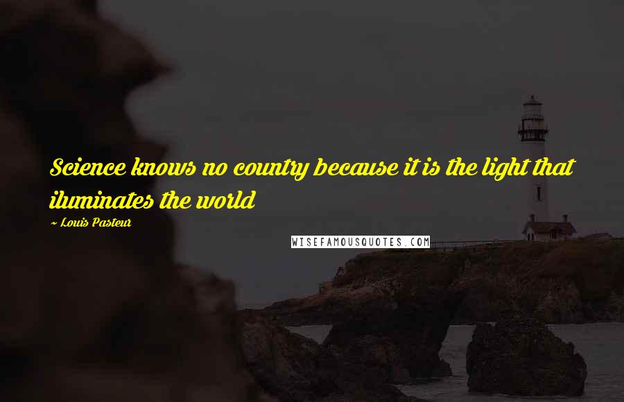 Louis Pasteur Quotes: Science knows no country because it is the light that iluminates the world