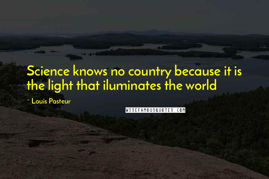 Louis Pasteur Quotes: Science knows no country because it is the light that iluminates the world