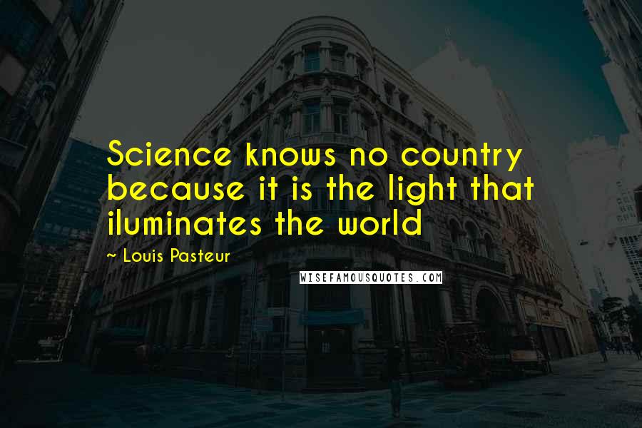 Louis Pasteur Quotes: Science knows no country because it is the light that iluminates the world